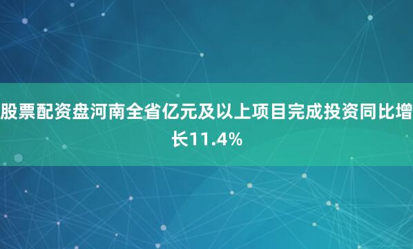 股票配资盘河南全省亿元及以上项目完成投资同比增长11.4%