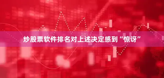 炒股票软件排名对上述决定感到“惊讶”