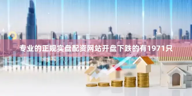 专业的正规实盘配资网站开盘下跌的有1971只