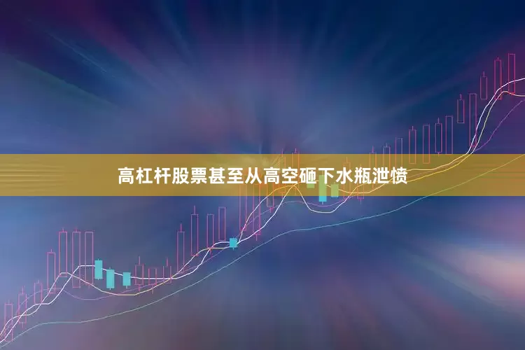 高杠杆股票甚至从高空砸下水瓶泄愤