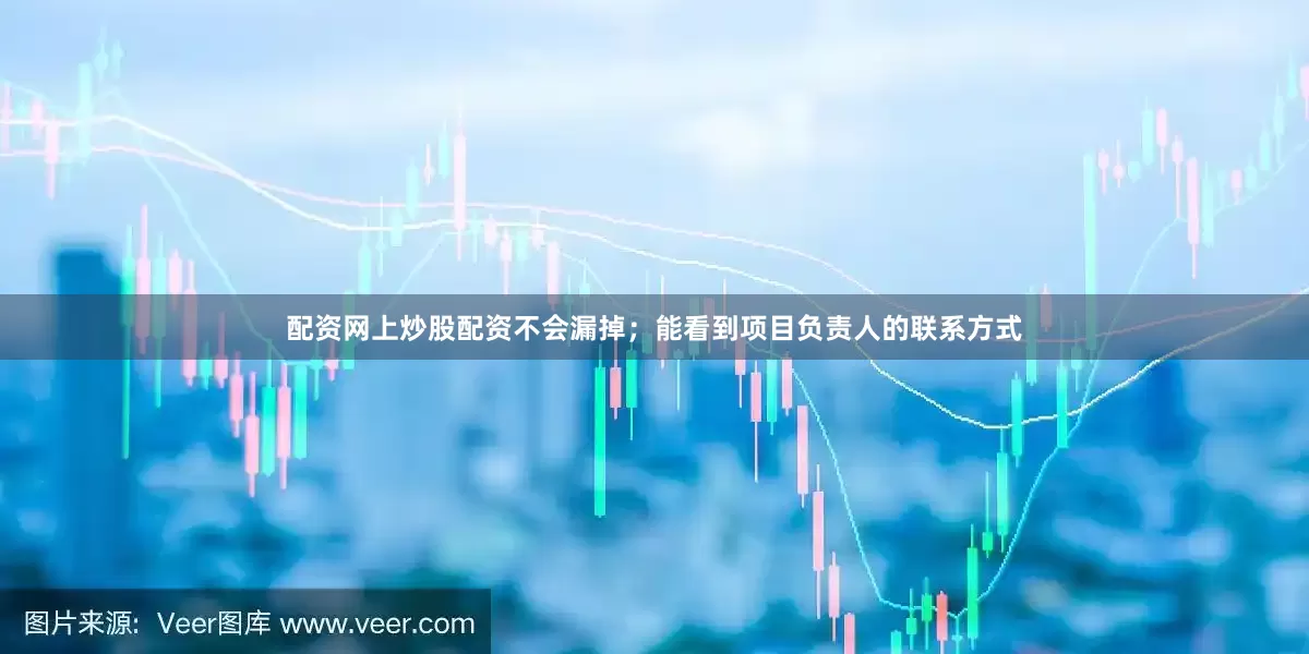配资网上炒股配资不会漏掉；能看到项目负责人的联系方式
