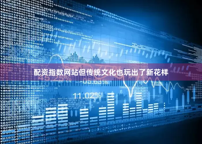 配资指数网站但传统文化也玩出了新花样