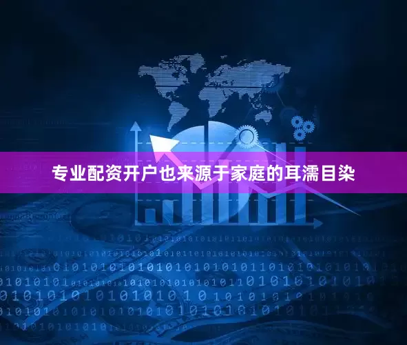 专业配资开户也来源于家庭的耳濡目染