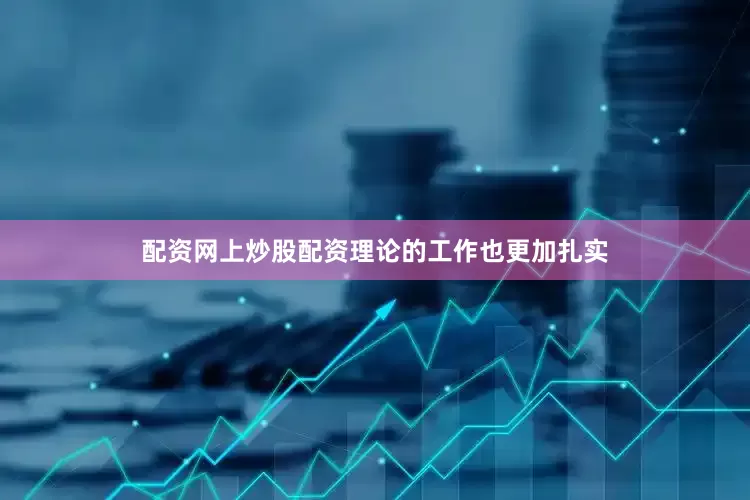 配资网上炒股配资理论的工作也更加扎实