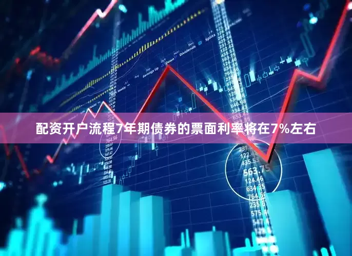 配资开户流程7年期债券的票面利率将在7%左右