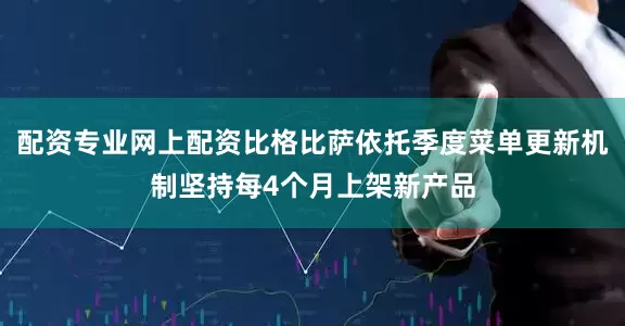 配资专业网上配资比格比萨依托季度菜单更新机制坚持每4个月上架新产品