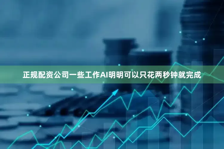 正规配资公司一些工作AI明明可以只花两秒钟就完成