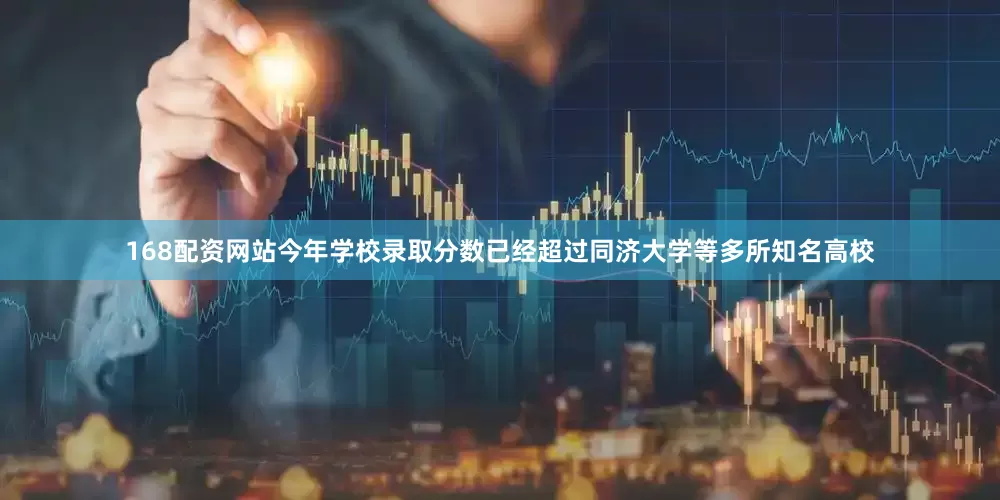 168配资网站今年学校录取分数已经超过同济大学等多所知名高校