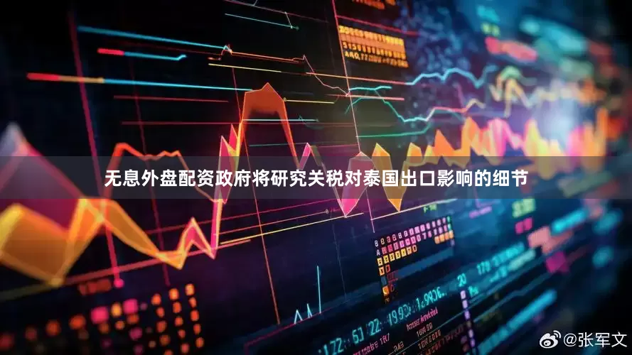 无息外盘配资政府将研究关税对泰国出口影响的细节