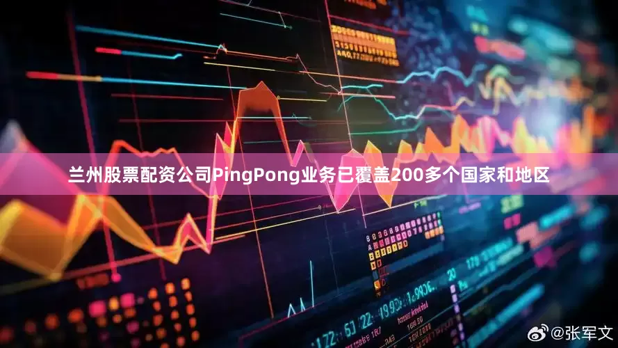兰州股票配资公司PingPong业务已覆盖200多个国家和地区
