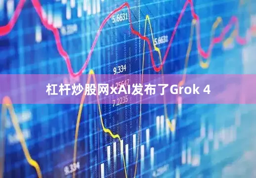 杠杆炒股网xAI发布了Grok 4