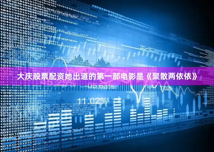大庆股票配资她出道的第一部电影是《聚散两依依》