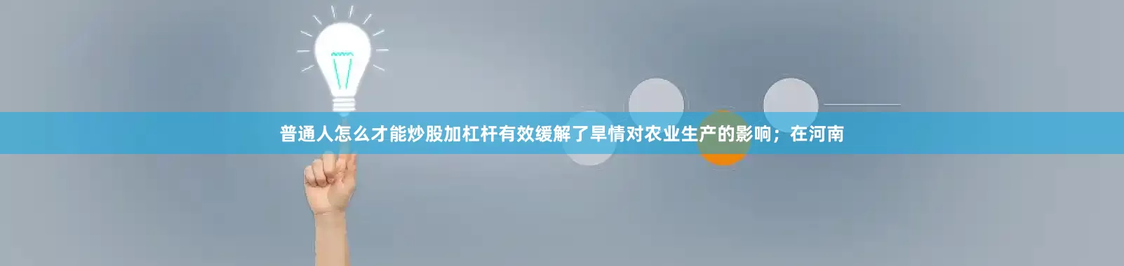普通人怎么才能炒股加杠杆有效缓解了旱情对农业生产的影响；在河南