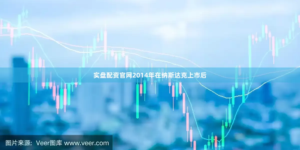 实盘配资官网2014年在纳斯达克上市后