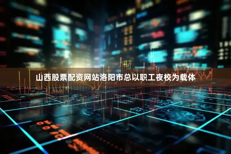 山西股票配资网站洛阳市总以职工夜校为载体