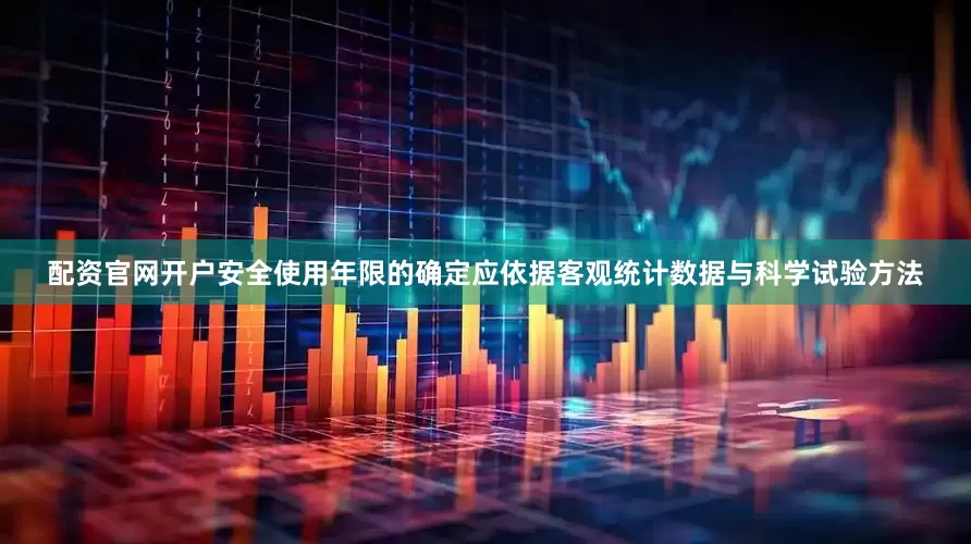 配资官网开户安全使用年限的确定应依据客观统计数据与科学试验方法