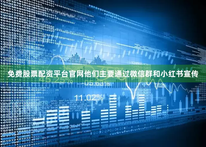 免费股票配资平台官网他们主要通过微信群和小红书宣传