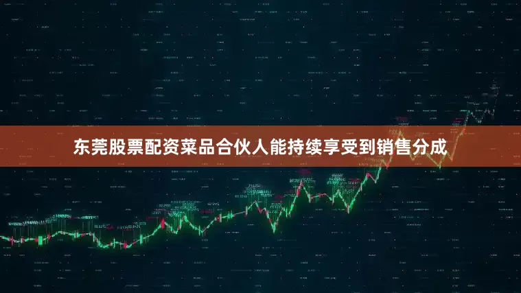 东莞股票配资菜品合伙人能持续享受到销售分成