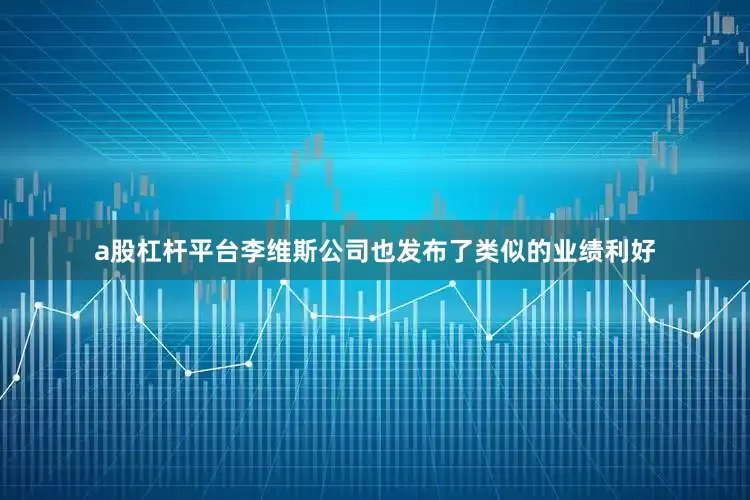 a股杠杆平台李维斯公司也发布了类似的业绩利好