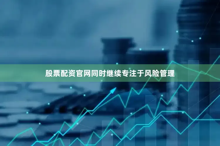 股票配资官网同时继续专注于风险管理