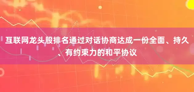 互联网龙头股排名通过对话协商达成一份全面、持久、有约束力的和平协议