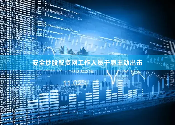 安全炒股配资网工作人员干脆主动出击