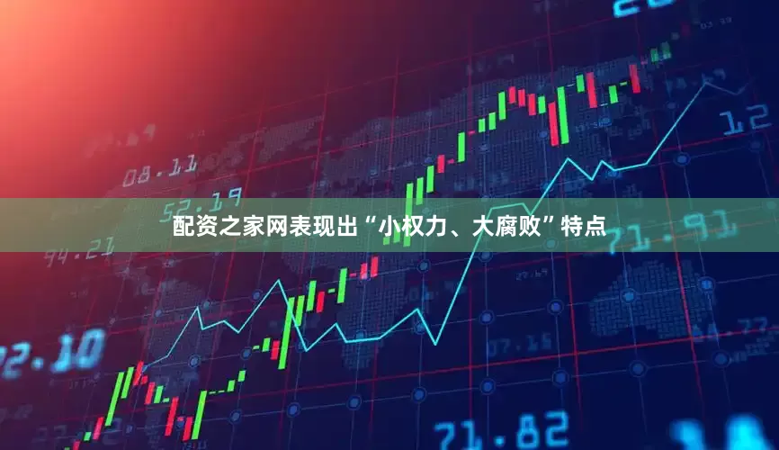 配资之家网表现出“小权力、大腐败”特点
