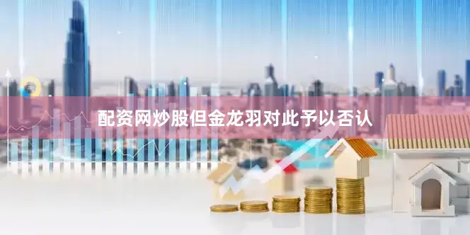 配资网炒股但金龙羽对此予以否认